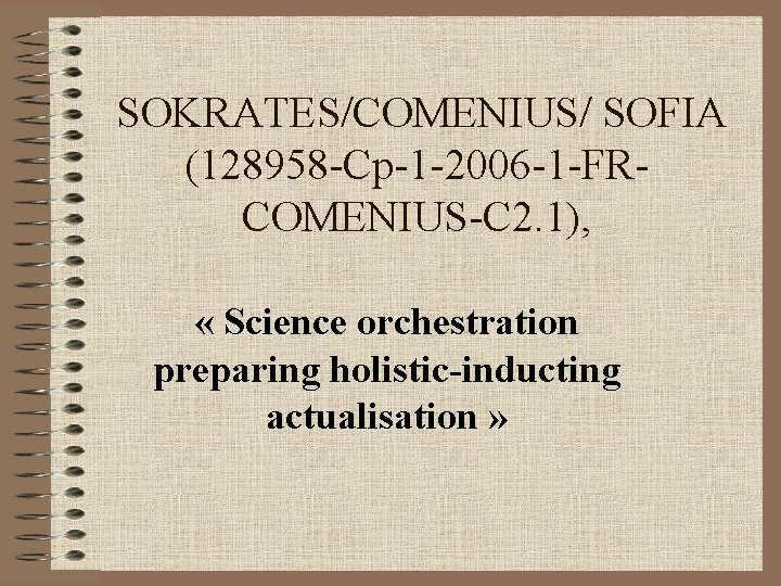 SOKRATES/COMENIUS/ SOFIA (128958 -Cp-1 -2006 -1 -FRCOMENIUS-C 2. 1), « Science orchestration preparing holistic-inducting