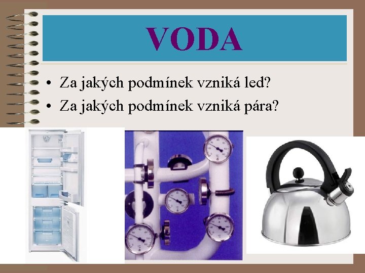 VODA • Za jakých podmínek vzniká led? • Za jakých podmínek vzniká pára? 