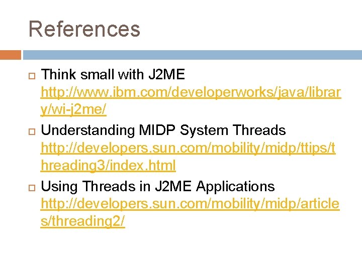 References Think small with J 2 ME http: //www. ibm. com/developerworks/java/librar y/wi-j 2 me/