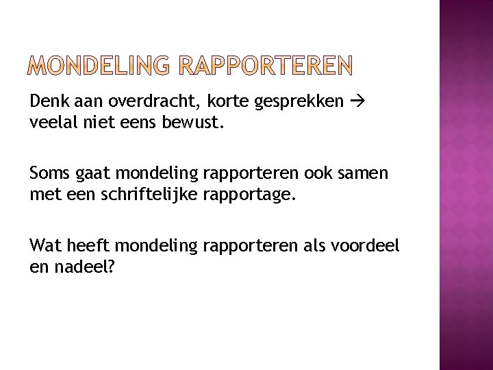 Denk aan overdracht, korte gesprekken veelal niet eens bewust. Soms gaat mondeling rapporteren ook