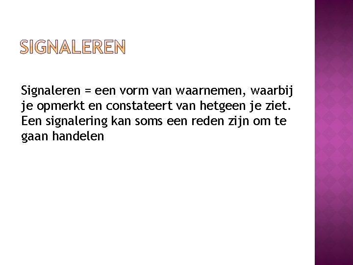 Signaleren = een vorm van waarnemen, waarbij je opmerkt en constateert van hetgeen je