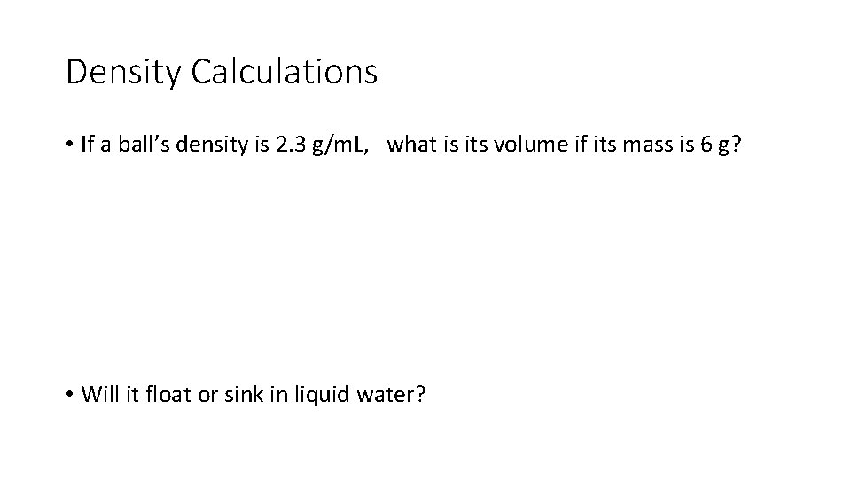 Density Calculations • If a ball’s density is 2. 3 g/m. L, what is