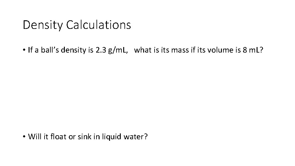 Density Calculations • If a ball’s density is 2. 3 g/m. L, what is