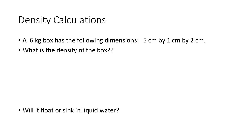 Density Calculations • A 6 kg box has the following dimensions: 5 cm by