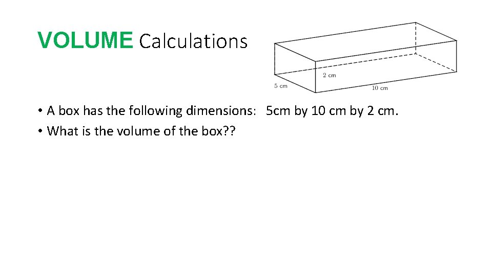 VOLUME Calculations • A box has the following dimensions: 5 cm by 10 cm