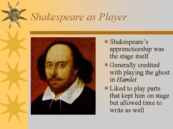 Shakespeare as Player ¬ Shakespeare’s apprencticeship was the stage itself ¬ Generally credited with