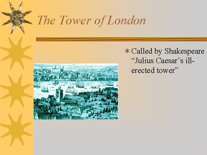 The Tower of London ¬ Called by Shakespeare “Julius Caesar’s illerected tower” 