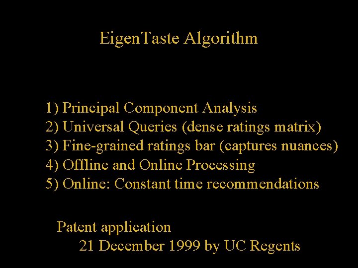 Eigen. Taste Algorithm 1) Principal Component Analysis 2) Universal Queries (dense ratings matrix) 3)