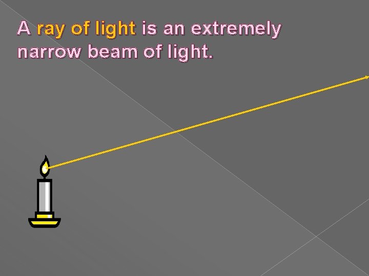 A ray of light is an extremely narrow beam of light. 
