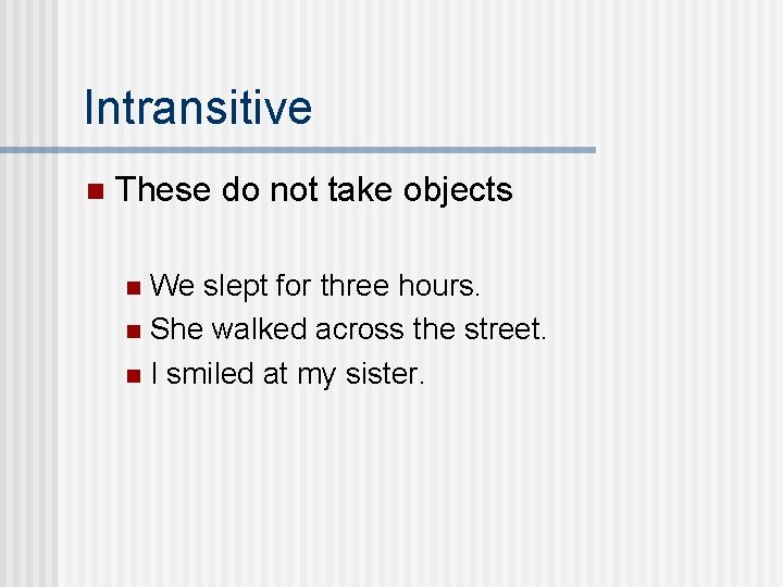 Intransitive n These do not take objects We slept for three hours. n She