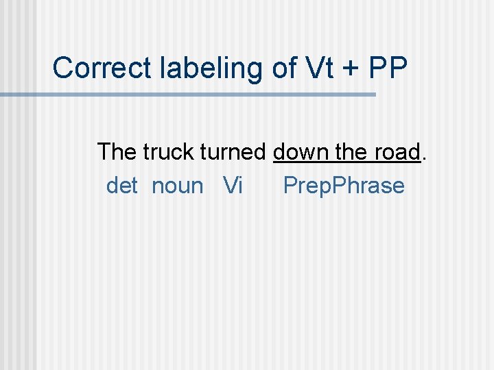 Correct labeling of Vt + PP The truck turned down the road. det noun