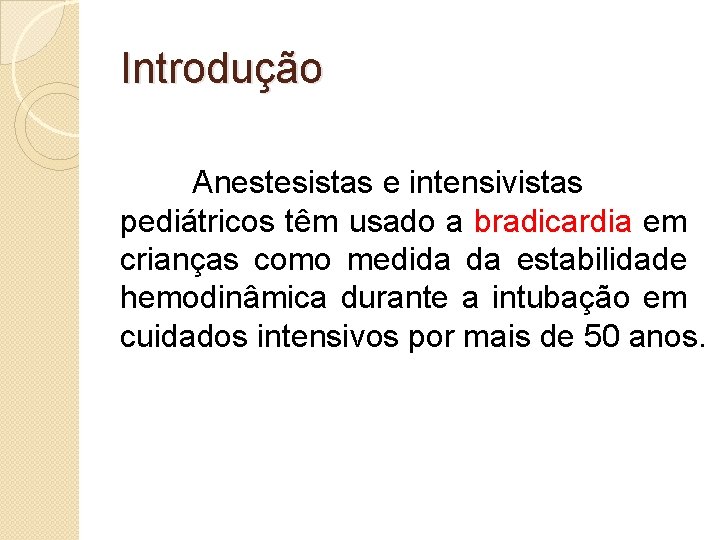 Introdução Anestesistas e intensivistas pediátricos têm usado a bradicardia em crianças como medida da
