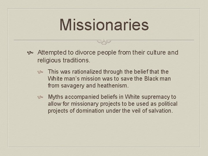 Missionaries Attempted to divorce people from their culture and religious traditions. This was rationalized