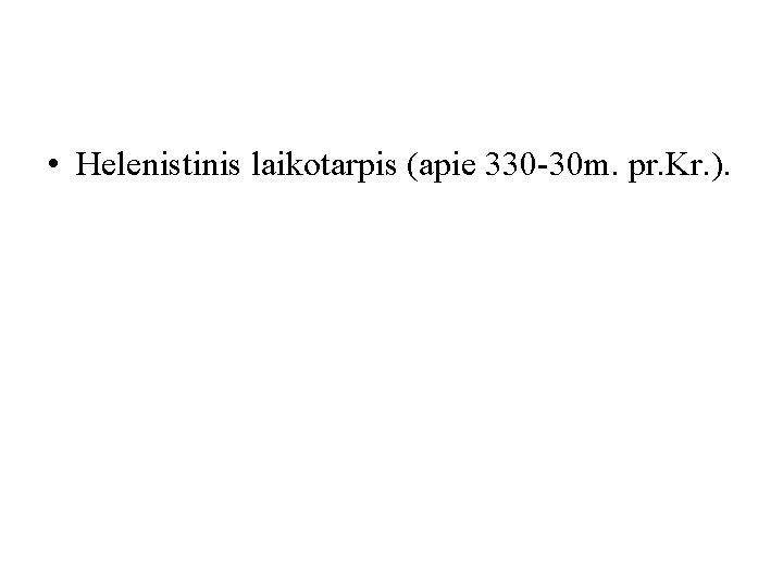  • Helenistinis laikotarpis (apie 330 -30 m. pr. Kr. ). 