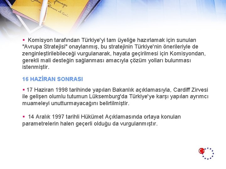 § Komisyon tarafından Türkiye'yi tam üyeliğe hazırlamak için sunulan "Avrupa Stratejisi" onaylanmış, bu stratejinin