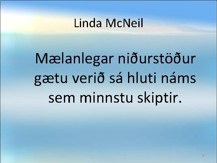 Linda Mc. Neil Mælanlegar niðurstöður gætu verið sá hluti náms sem minnstu skiptir. 3