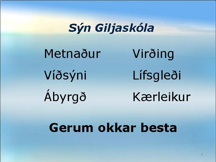 Sýn Giljaskóla Metnaður Virðing Víðsýni Lífsgleði Ábyrgð Kærleikur Gerum okkar besta 6 