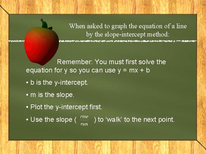 When asked to graph the equation of a line by the slope-intercept method: Remember: