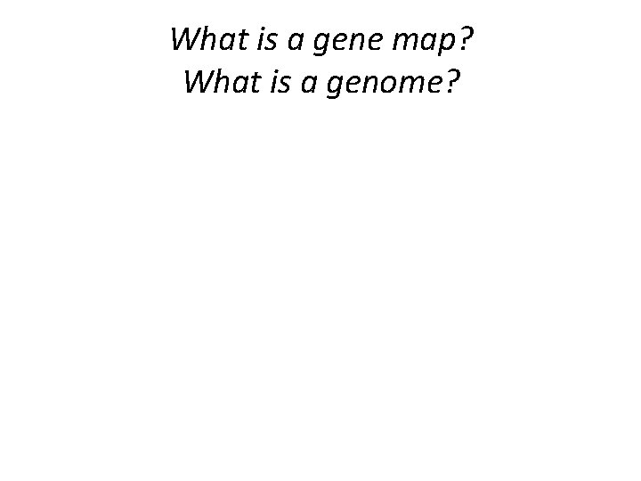 What is a gene map? What is a genome? 