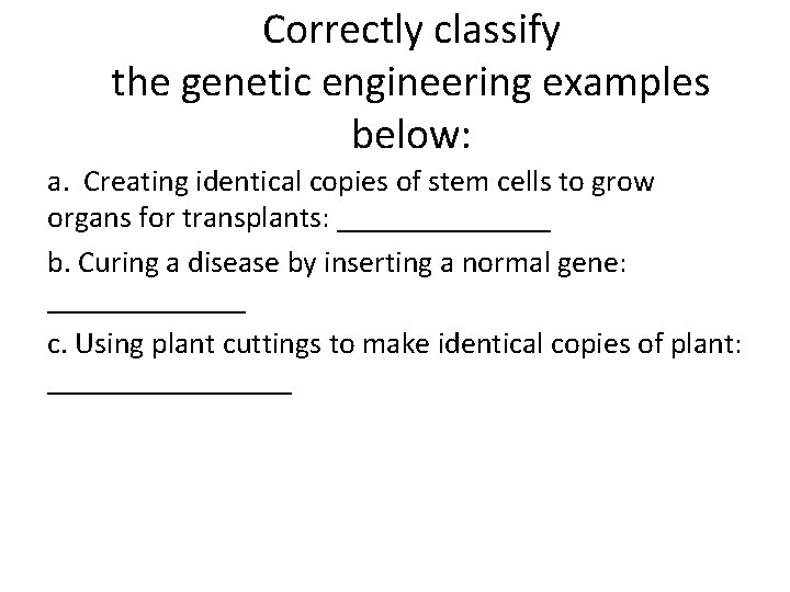 Correctly classify the genetic engineering examples below: a. Creating identical copies of stem cells