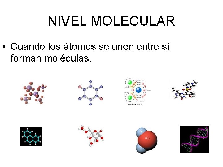 NIVEL MOLECULAR • Cuando los átomos se unen entre sí forman moléculas. 
