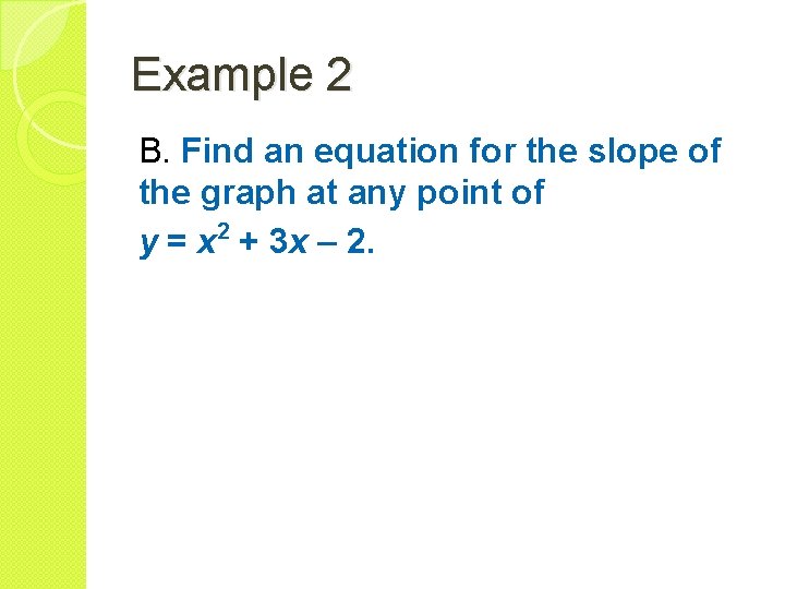 Example 2 B. Find an equation for the slope of the graph at any