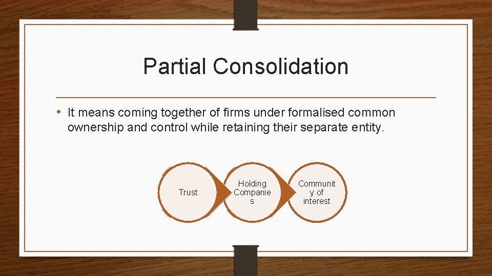 Partial Consolidation • It means coming together of firms under formalised common ownership and