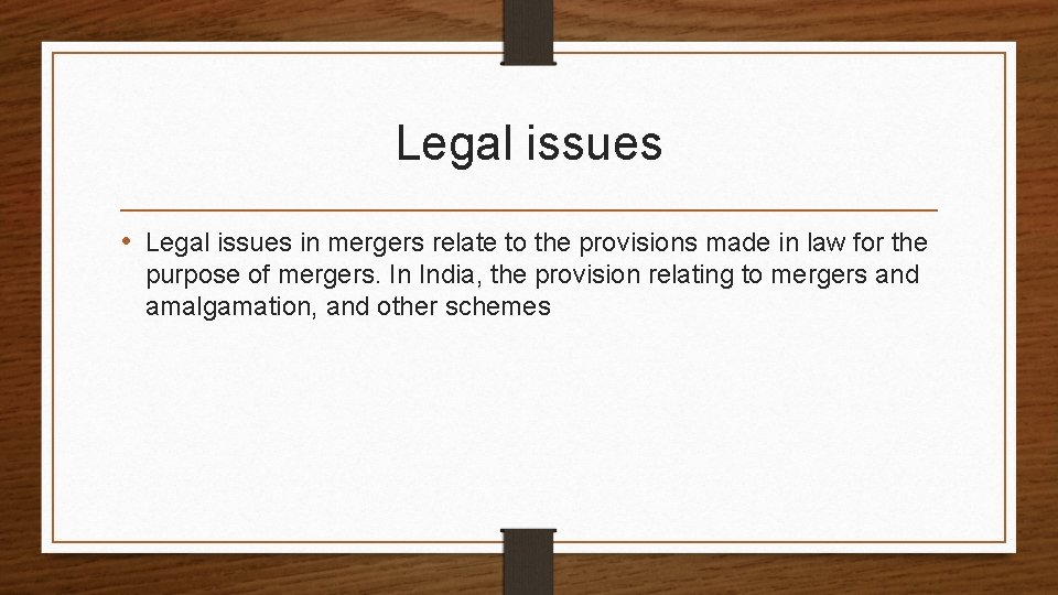 Legal issues • Legal issues in mergers relate to the provisions made in law