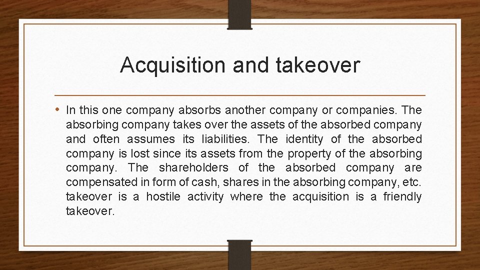 Acquisition and takeover • In this one company absorbs another company or companies. The