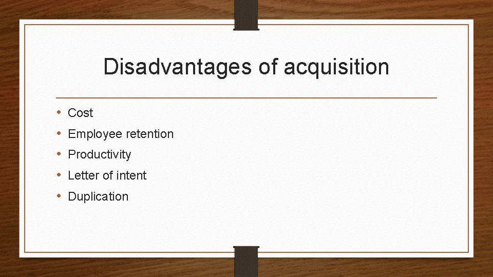 Disadvantages of acquisition • • • Cost Employee retention Productivity Letter of intent Duplication