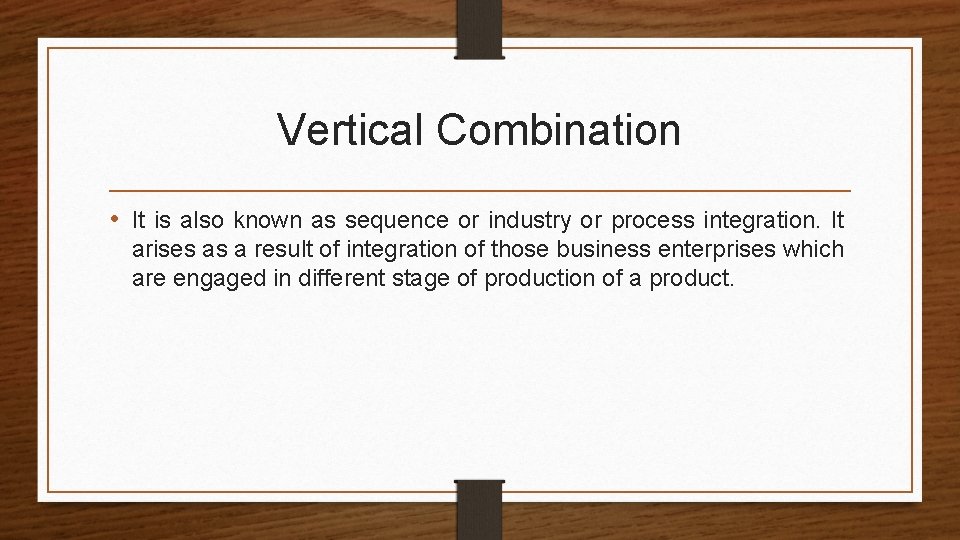Vertical Combination • It is also known as sequence or industry or process integration.