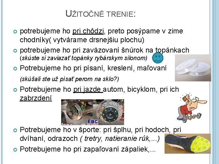 UŽITOČNÉ TRENIE: potrebujeme ho pri chôdzi, preto posýpame v zime chodníky( vytvárame drsnejšiu plochu)