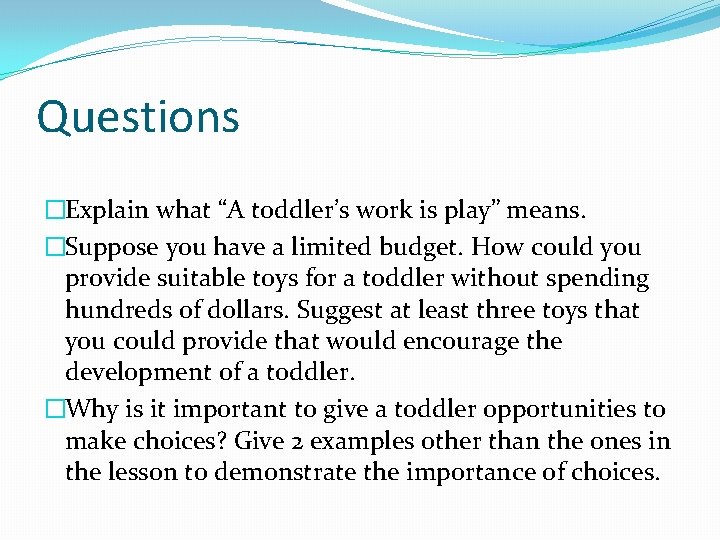 Questions �Explain what “A toddler’s work is play” means. �Suppose you have a limited