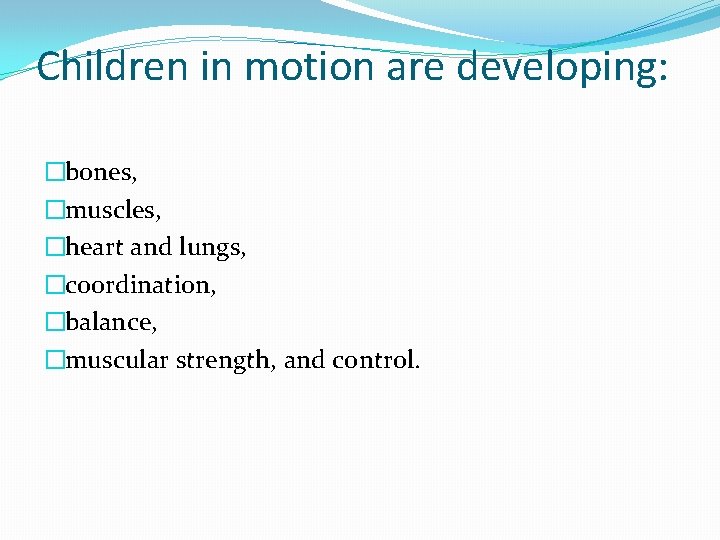 Children in motion are developing: �bones, �muscles, �heart and lungs, �coordination, �balance, �muscular strength,