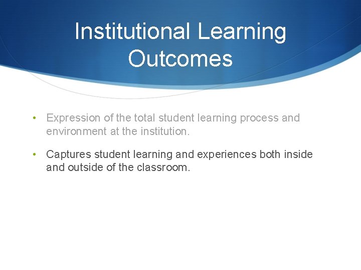 Institutional Learning Outcomes • Expression of the total student learning process and environment at