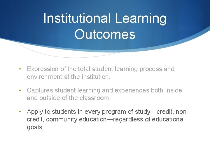 Institutional Learning Outcomes • Expression of the total student learning process and environment at