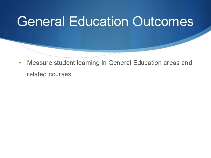 General Education Outcomes • Measure student learning in General Education areas and related courses.