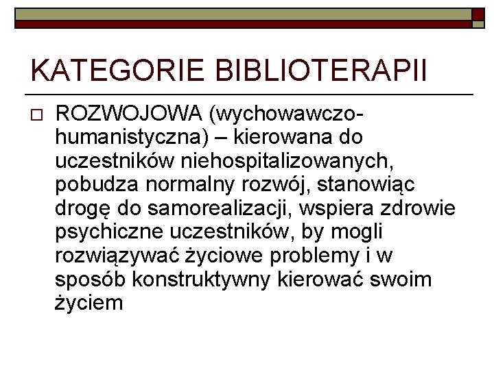 KATEGORIE BIBLIOTERAPII o ROZWOJOWA (wychowawczohumanistyczna) – kierowana do uczestników niehospitalizowanych, pobudza normalny rozwój, stanowiąc