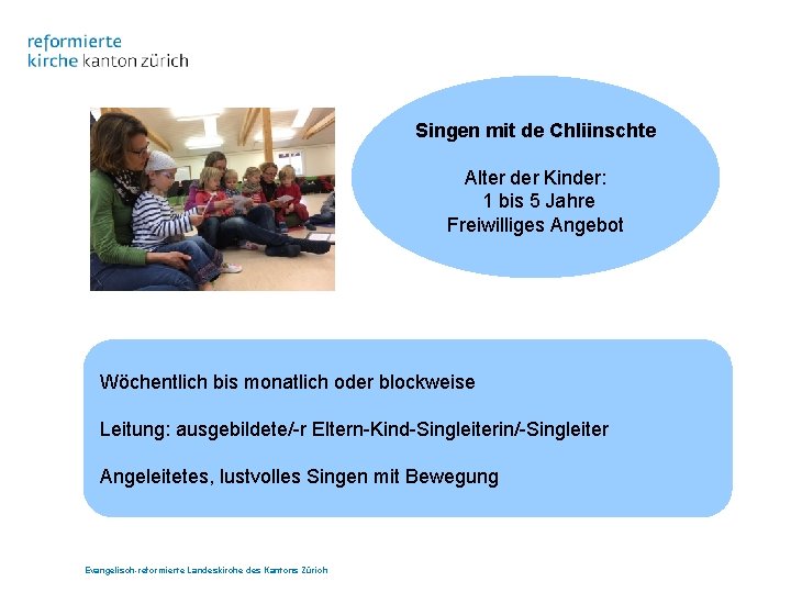 Singen mit de Chliinschte Alter der Kinder: 1 bis 5 Jahre Freiwilliges Angebot Wöchentlich