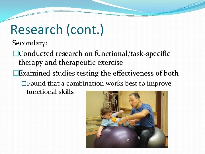 Research (cont. ) Secondary: �Conducted research on functional/task-specific therapy and therapeutic exercise �Examined studies