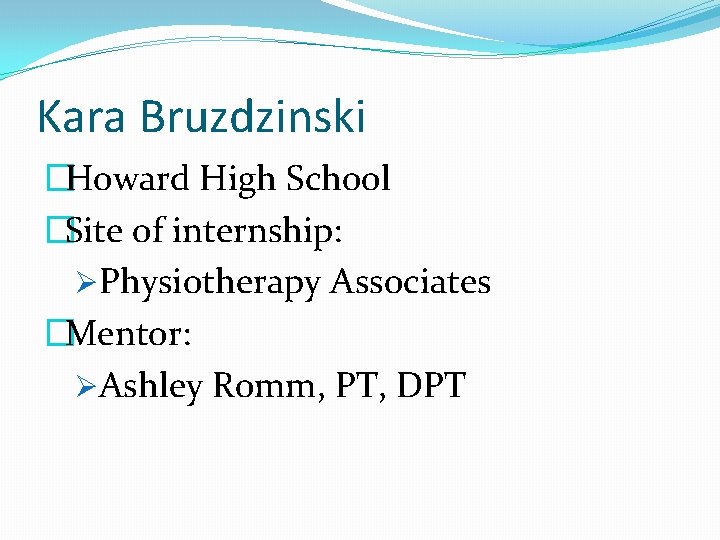 Kara Bruzdzinski �Howard High School �Site of internship: ØPhysiotherapy Associates �Mentor: ØAshley Romm, PT,