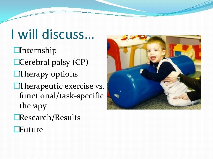 I will discuss… �Internship �Cerebral palsy (CP) �Therapy options �Therapeutic exercise vs. functional/task-specific therapy