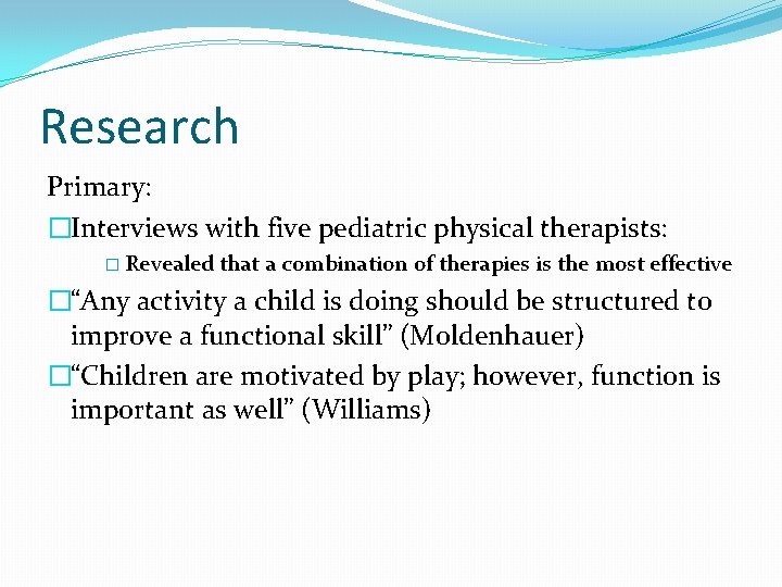 Research Primary: �Interviews with five pediatric physical therapists: � Revealed that a combination of