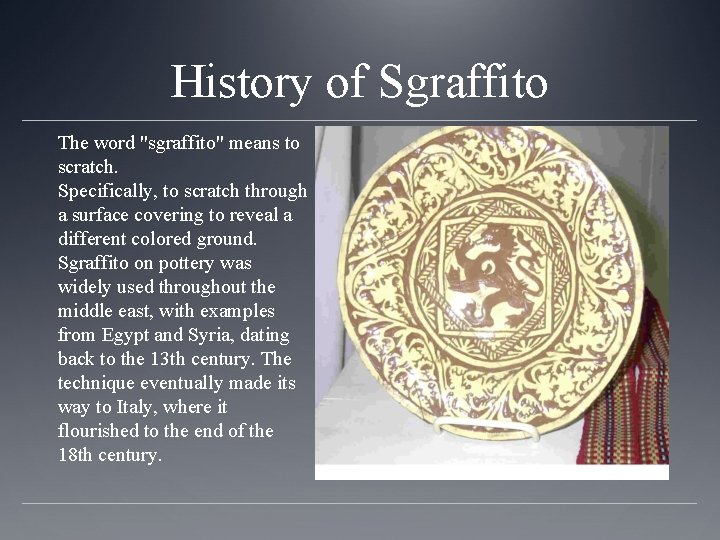 History of Sgraffito The word "sgraffito" means to scratch. Specifically, to scratch through a