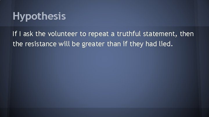 Hypothesis If I ask the volunteer to repeat a truthful statement, then the resistance
