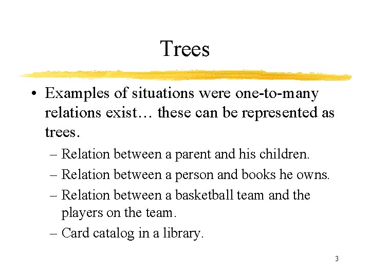 Trees • Examples of situations were one-to-many relations exist… these can be represented as