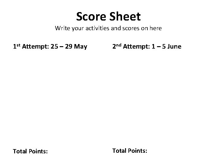 Score Sheet Write your activities and scores on here 1 st Attempt: 25 –
