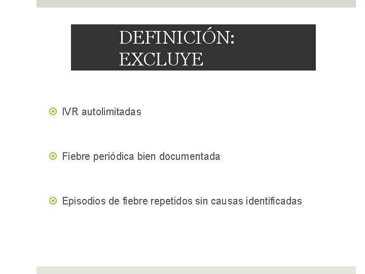 DEFINICIÓN: EXCLUYE IVR autolimitadas Fiebre periódica bien documentada Episodios de fiebre repetidos sin causas