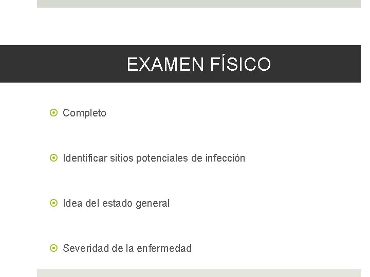 EXAMEN FÍSICO Completo Identificar sitios potenciales de infección Idea del estado general Severidad de