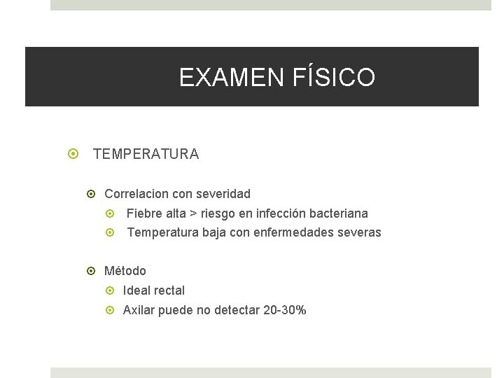 EXAMEN FÍSICO TEMPERATURA Correlacion con severidad Fiebre alta > riesgo en infección bacteriana Temperatura